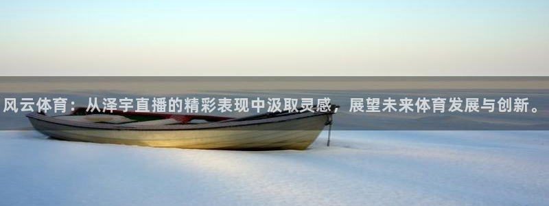 风云体育：从泽宇直播的精彩表现中汲取灵感，展望未来体育发展与创新。
