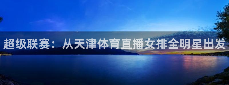 超级联赛：从天津体育直播女排全明星出发