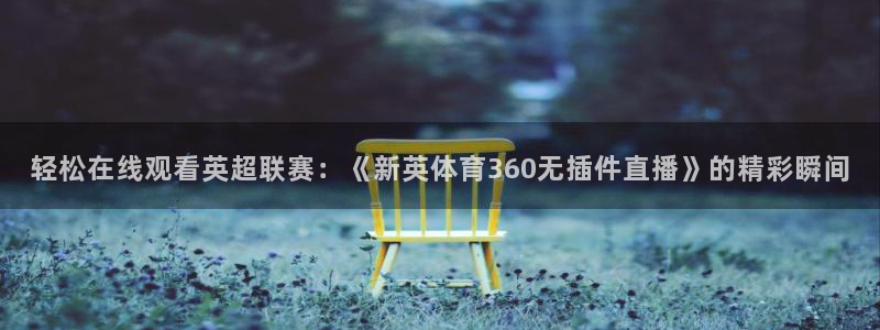 轻松在线观看英超联赛：《新英体育360无插件直播》的精彩瞬间