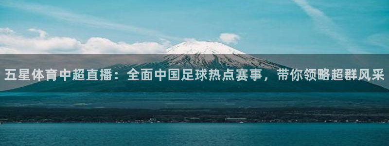 五星体育中超直播：全面中国足球热点赛事，带你领略超群风采