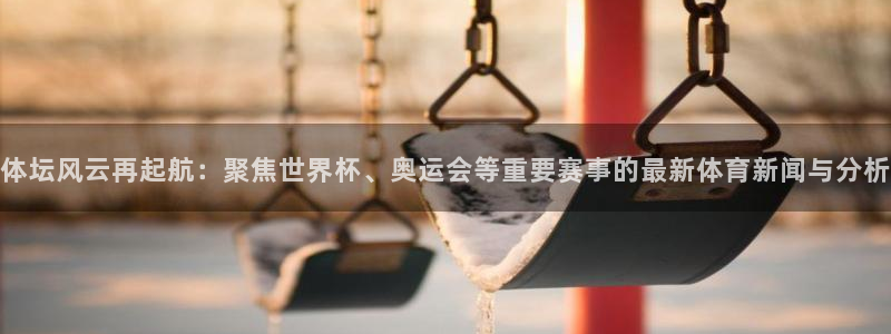 体坛风云再起航：聚焦世界杯、奥运会等重要赛事的最新体育新闻与分析