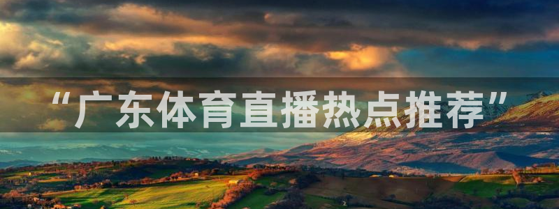 “广东体育直播热点推荐”