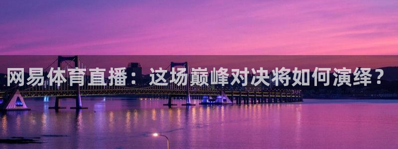 网易体育直播：这场巅峰对决将如何演绎？