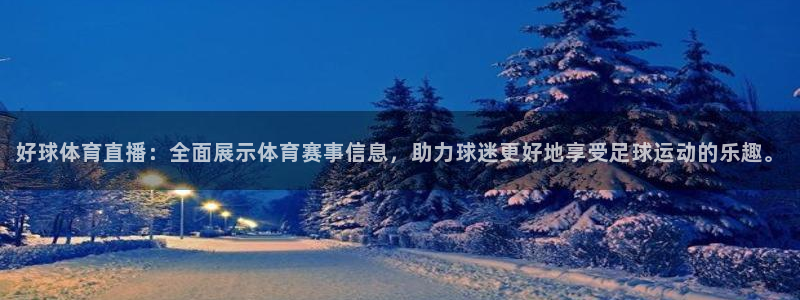 好球体育直播：全面展示体育赛事信息，助力球迷更好地享受足球运动的乐趣。
