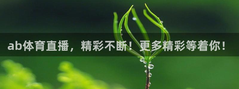ab体育直播，精彩不断！更多精彩等着你！