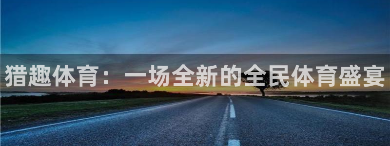 猎趣体育：一场全新的全民体育盛宴