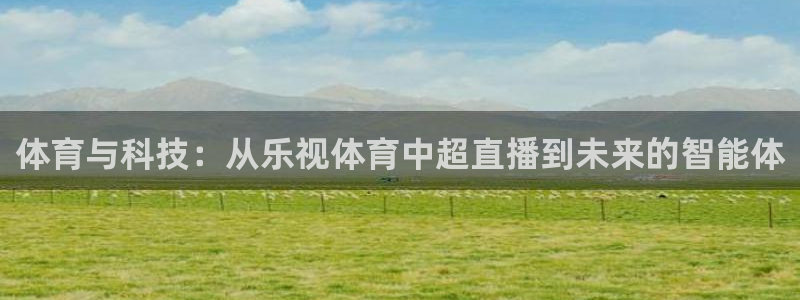 体育与科技：从乐视体育中超直播到未来的智能体