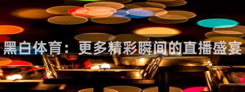 黑白体育：更多精彩瞬间的直播盛宴