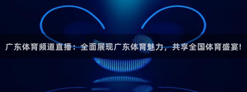 广东体育频道直播：全面展现广东体育魅力，共享全国体育盛宴!