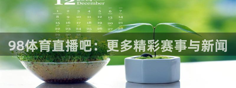 98体育直播吧：更多精彩赛事与新闻