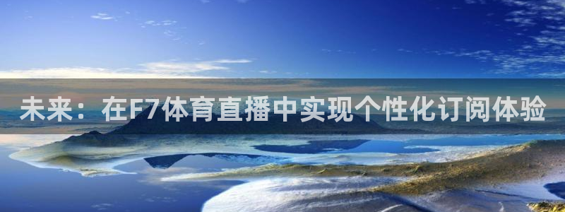 未来：在F7体育直播中实现个性化订阅体验