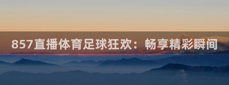 857直播体育足球狂欢：畅享精彩瞬间