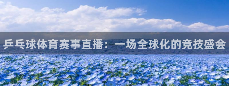 乒乓球体育赛事直播：一场全球化的竞技盛会