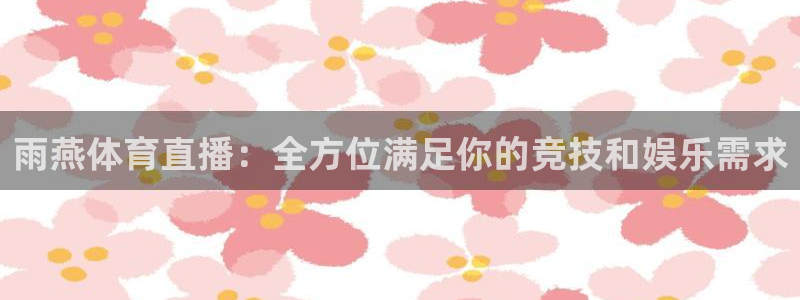 雨燕体育直播：全方位满足你的竞技和娱乐需求