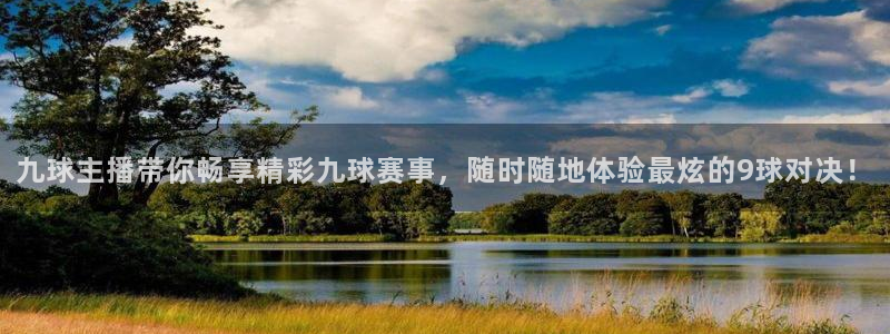 九球主播带你畅享精彩九球赛事，随时随地体验最炫的9球对决！