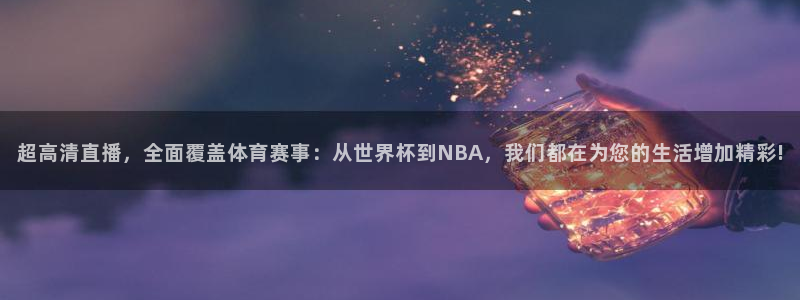 超高清直播，全面覆盖体育赛事：从世界杯到NBA，我们都在为您的生活增加精彩!