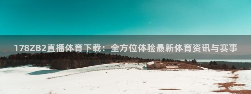 178ZB2直播体育下载：全方位体验最新体育资讯与赛事