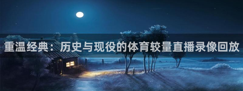 重温经典：历史与现役的体育较量直播录像回放