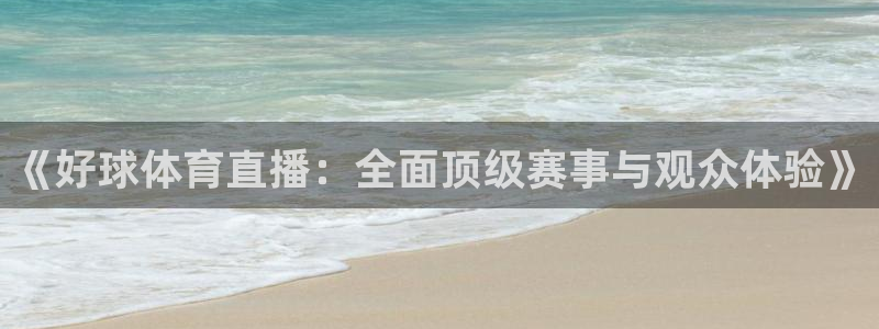《好球体育直播：全面顶级赛事与观众体验》